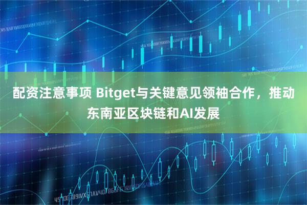 配资注意事项 Bitget与关键意见领袖合作，推动东南亚区块链和AI发展