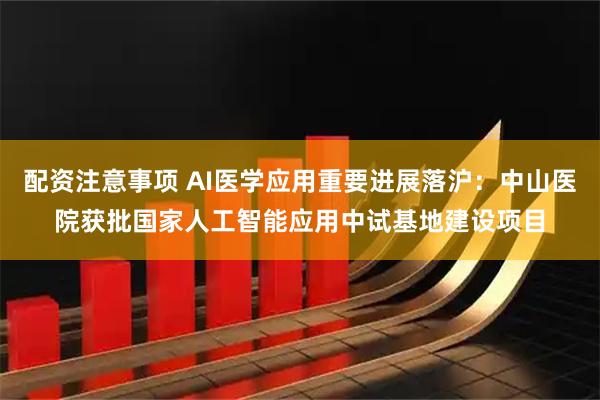 配资注意事项 AI医学应用重要进展落沪：中山医院获批国家人工智能应用中试基地建设项目