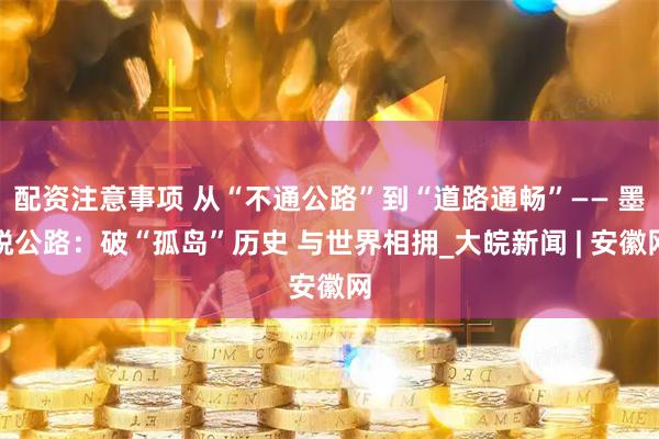 配资注意事项 从“不通公路”到“道路通畅”—— 墨脱公路：破“孤岛”历史 与世界相拥_大皖新闻 | 安徽网