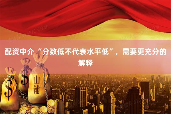 配资中介 “分数低不代表水平低”，需要更充分的解释