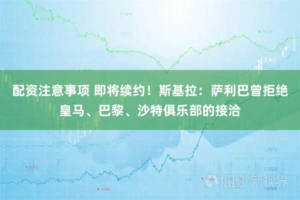 配资注意事项 即将续约！斯基拉：萨利巴曾拒绝皇马、巴黎、沙特俱乐部的接洽